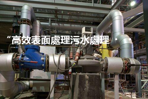 “高效表面處理污水處理，綠色環(huán)保新篇章”